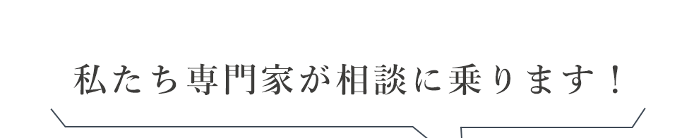 私たち専門家が相談に乗ります！